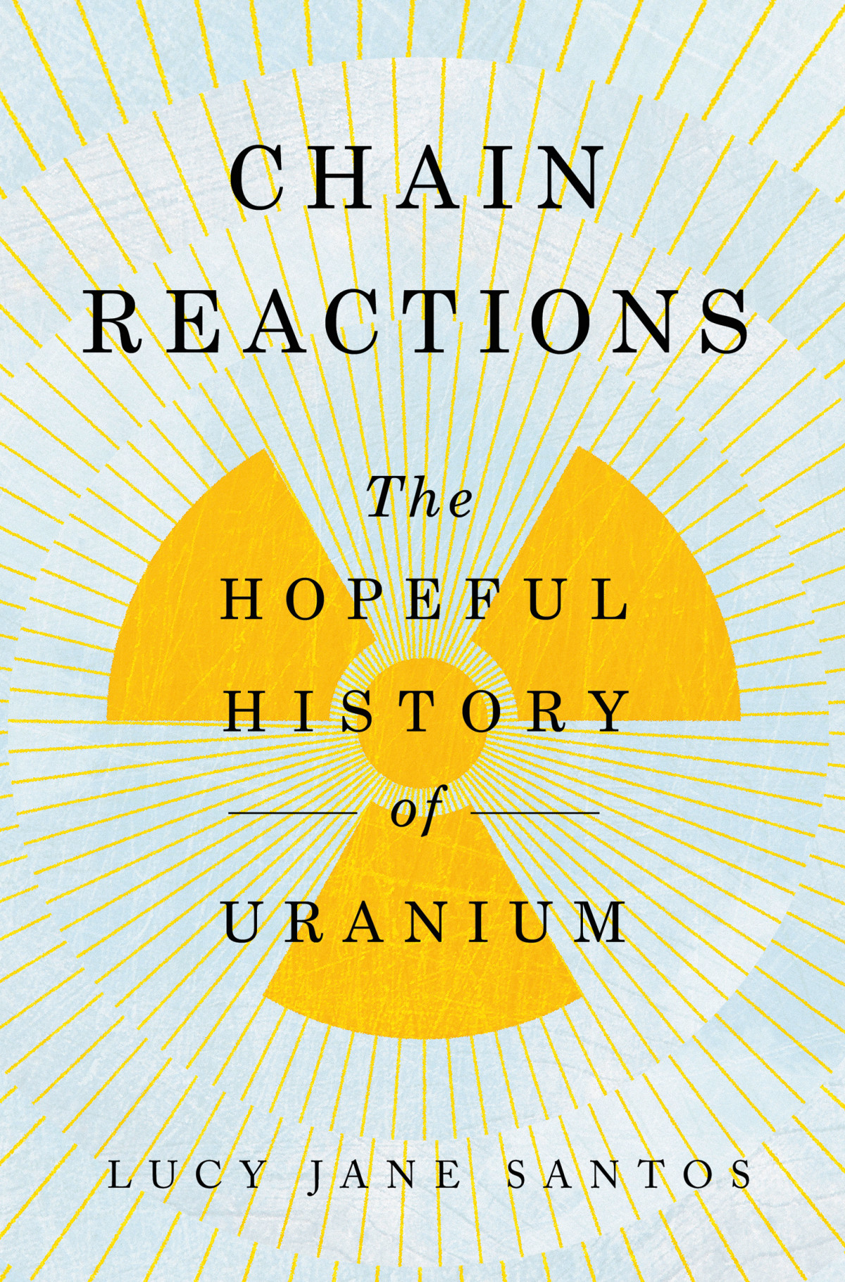 Chain Reactions The Hopeful History Of Uranium Lucy Jane Santos