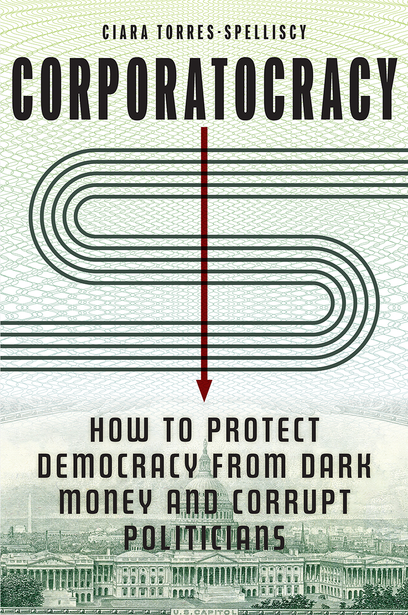 Corporatocracy How To Protect Democracy From Dark Money And Corrupt Politicians Ciara Torresspelliscy