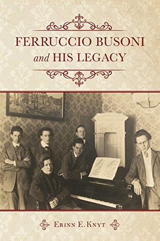 Ferruccio Busoni And His Legacy Erinn E Knyt