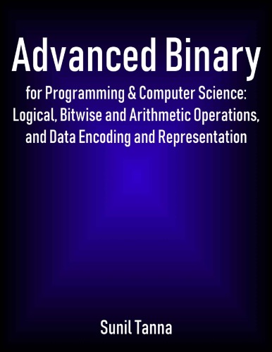 Advanced Binary For Programming And Computer Science Logical Bitwise And Arithmetic Operations And Data Encoding And Representation Sunil Tanna
