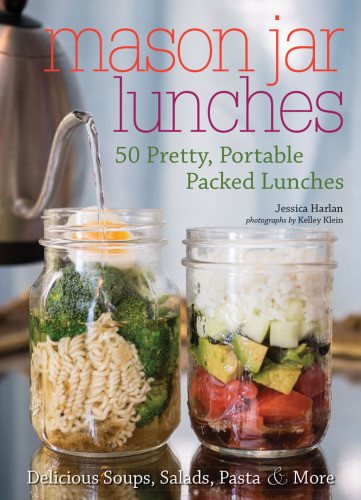 Mason Jar Lunches 50 Pretty Portable Packed Lunches Including Delicious Soups Salads Pastas And More Jessica Harland