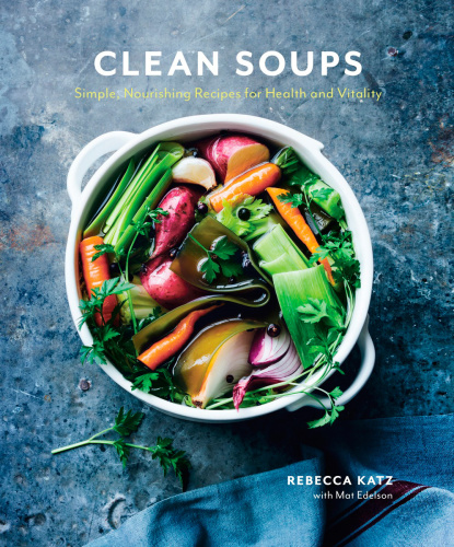 Clean Soups Simple Nourishing Recipes For Health And Vitality A Cookbook Rebecca Katz