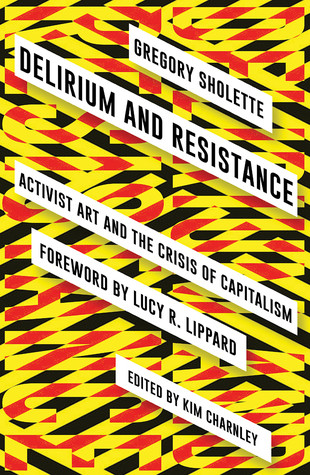 Delirium And Resistance Activist Art And The Crisis Of Capitalism Paperback Gregory Sholette Kim Charnley