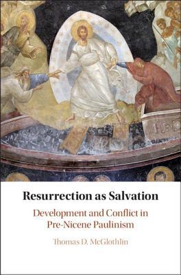Resurrection As Salvation Development And Conflict In Prenicene Paulinism Thomas D Mcglothlin