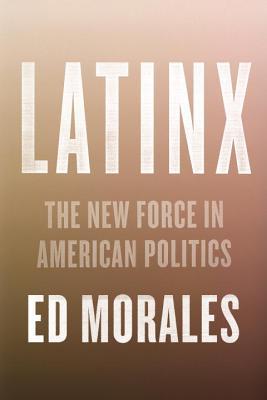 Latinx The New Force In American Politics Hardcover Ed Morales