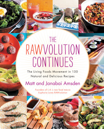 The Rawvolution Continues The Living Foods Movement In 150 Natural And Delicious Recipes Matt Amsden