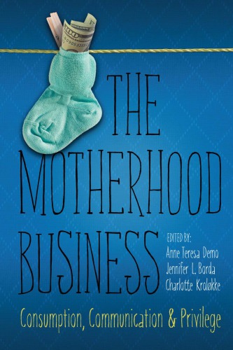 The Motherhood Business Consumption Communication And Privilege Anne Teresa Demo Jennifer L Borda Charlotte H Krolkke Eds