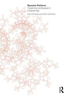 Dynamic Patterns Visualizing Landscapes In A Digital Age Karen Mcloskey Keith Vandersys
