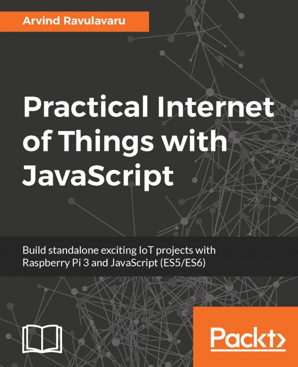 Practical Internet Of Things With Javascript Build Standalone Exciting Iot Projects With Raspberry Pi 3 And Javascript 1st Edition Arvind Ravulavaru