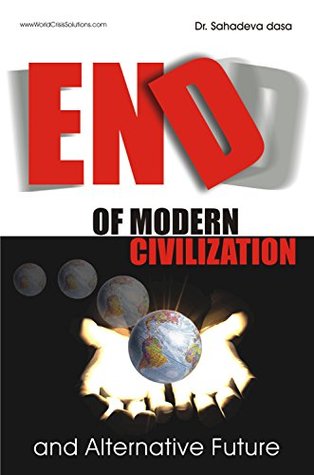 End Of Modern Civilization And Alternative Future Dr Sahadeva Dasa
