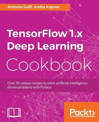 Tensorflow 1x Deep Learning Cookbook Over 90 Unique Recipes To Solve Artificialintelligence Driven Problems With Python Paperback Antonio Gulli