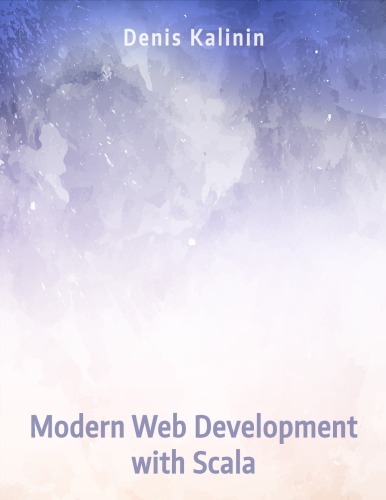 Modern Web Development With Scala A Concise Stepbystep Guide To The Scala Ecosystem Denis Kalinin