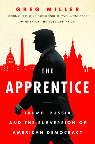 The Apprentice Trump Russia And The Subversion Of American Democracy First Edition Greg Miller