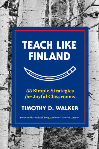 Teach Like Finland 33 Simple Strategies For Joyful Classrooms Timothy D Walker Pasi Sahlberg