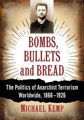 Bombs Bullets And Bread The Politics Of Anarchist Terrorism Worldwide 18661926 Michael Kemp
