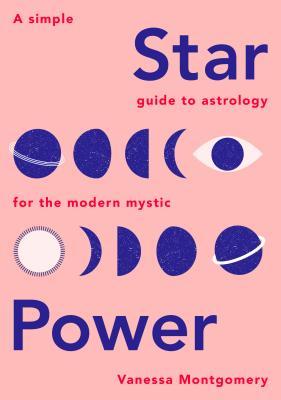 Star Power A Simple Guide To Astrology For The Modern Mystic Hardcover Vanessa Montgomery