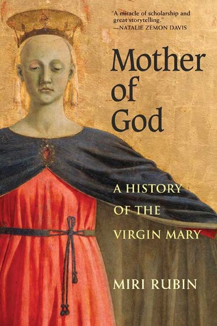 Mother Of God A History Of The Virgin Mary Miri Rubin