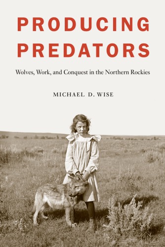 Producing Predators Wolves Work And Conquest In The Northern Rockies Michael D Wise