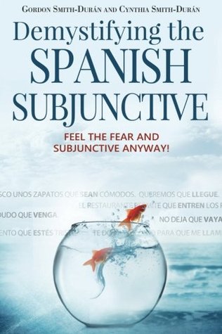 Demystifying The Spanish Subjunctive Feel The Fear And Subjunctive Anyway Gordon Smithdurn Cynthia Smithdurn