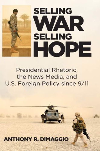 Selling War Selling Hope Presidential Rhetoric The News Media And Us Foreign Policy Since 911 Anthony R Dimaggio