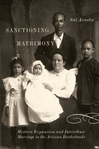 Sanctioning Matrimony Western Expansion And Interethnic Marriage In The Arizona Borderlands Sal Acosta
