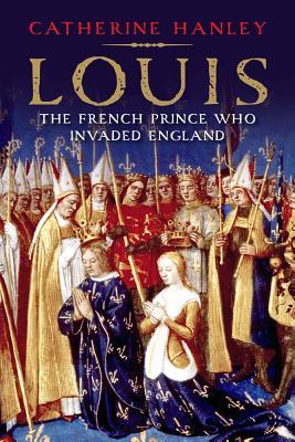 Louis The French Prince Who Invaded England Hardcover Catherine Hanley