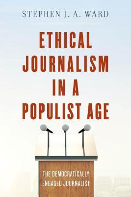 Ethical Journalism In A Populist Age The Democratically Engaged Journalist Hardcover Stephen J A Ward