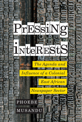 Pressing Interests The Agenda And Influence Of A Colonial East African Newspaper Sector Paperback Phoebe Musandu