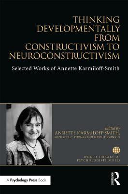 Thinking Developmentally From Constructivism To Neuroconstructivism Selected Works Of Annette Karmiloffsmith Hardcover Annette Karmiloffsmith