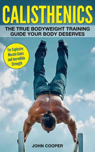 Calisthenics The True Bodyweight Training Guide Your Body Deserves John Cooper