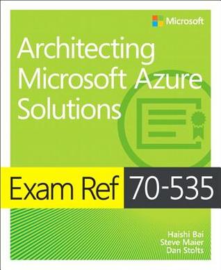 Exam Ref 70535 Architecting Microsoft Azure Solutions Haishi Bai Steve Maier Dan Stolts