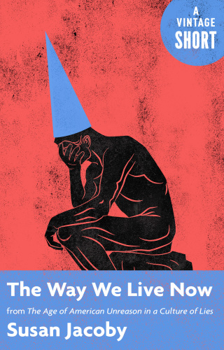 The Way We Live Now From The Age Of American Unreason In A Culture Of Lies Susan Jacoby