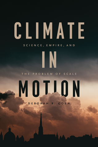 Climate In Motion Science Empire And The Problem Of Scale Hardcover Deborah R Coen