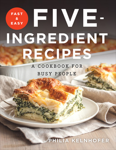 Fast And Easy Fiveingredient Recipes A Cookbook For Busy People Philia Kelnhofer
