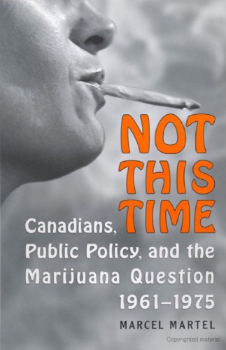 Not This Time Canadians Public Policy And The Marijuana Question 19611975 Marcel Martel