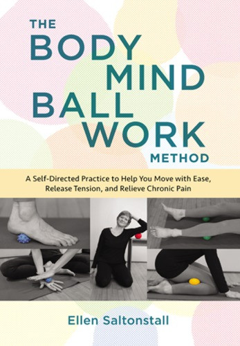 The Bodymind Ballwork Method A Selfdirected Practice To Help You Move With Ease Release Tension And Relieve Chronic Pain Ellen Saltonstall