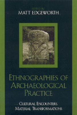 Ethnographies Of Archaeological Practice Cultural Encounters Material Transformations Hardcover Matt Edgeworth