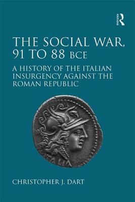 The Social War 91 To 88 Bce A History Of The Italian Insurgency Against The Roman Republic Christopher J Dart