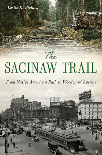 The Saginaw Trail From Native American Path To Woodward Avenue Paperback Leslie K Pielack