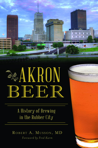 Akron Beer A History Of Brewing In The Rubber City Paperback Robert A Musson