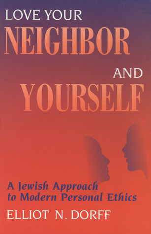 Love Your Neighbor And Yourself A Jewish Approach To Modern Personal Ethics Elliot N Dorff