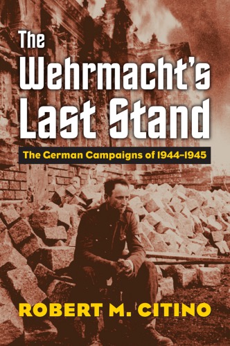 The Wehrmachts Last Stand The German Campaigns Of 19441945 Robert M Citino
