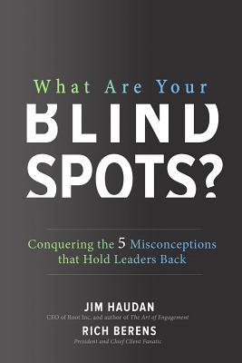 What Are Your Blind Spots Conquering The 5 Misconceptions That Hold Leaders Back Jim Haudan Rich Berens