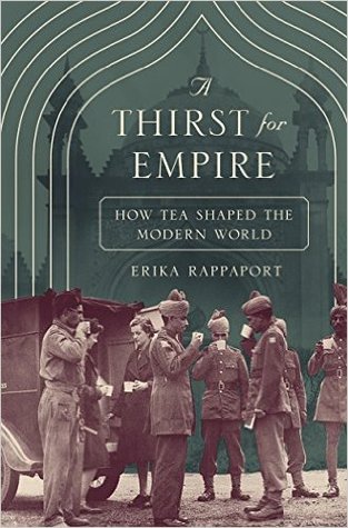 A Thirst For Empire How Tea Shaped The Modern World Erika Rappaport