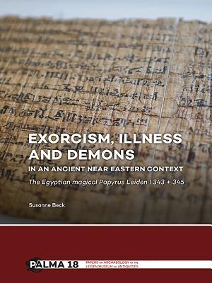 Exorcism Illness And Demons In An Ancient Near Eastern Context The Egyptian Magical Papyrus Leiden I 343 345 Paperback Susanne Beck