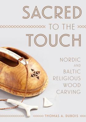 Sacred To The Touch Nordic And Baltic Religious Wood Carving Hardcover Thomas A Dubois