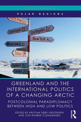Greenland And The International Politics Of A Changing Arctic Postcolonial Paradiplomacy Between High And Low Politics Hardcover Kristian Sby Kristensen Jon Rahbekclemmensen