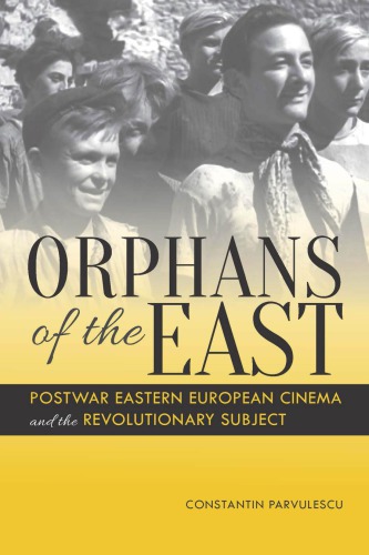 Orphans Of The East Postwar Eastern European Cinema And The Revolutionary Subject Constantin Parvulescu