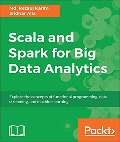 Scala And Spark For Big Data Analytics Explore The Concepts Of Functional Programming Data Streaming And Machine Learning 1st Edition Md Rezaul Karim