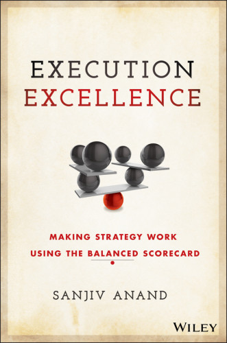 Execution Excellence Making Strategy Work Using The Balanced Scorecard Sanjiv Anand